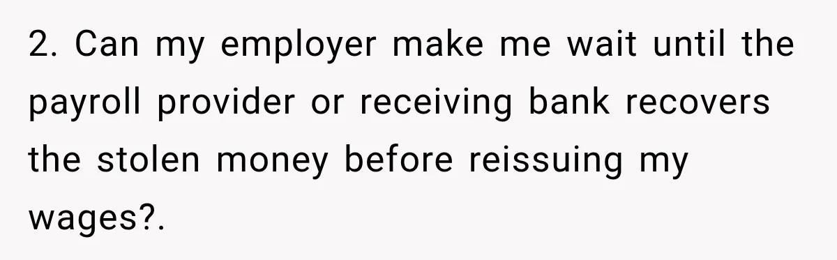 Scammer Pretends To Be Employee And Steals Two Paychecks Through A Fake HR Request 2. Can my employer make me wait until the payroll provider or receiving bank recovers the stolen money before reissuing my wages?.