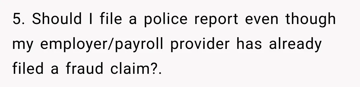 Scammer Pretends To Be Employee And Steals Two Paychecks Through A Fake HR Request 5. Should I file a police report even though my employer/payroll provider has already filed a fraud claim?.
