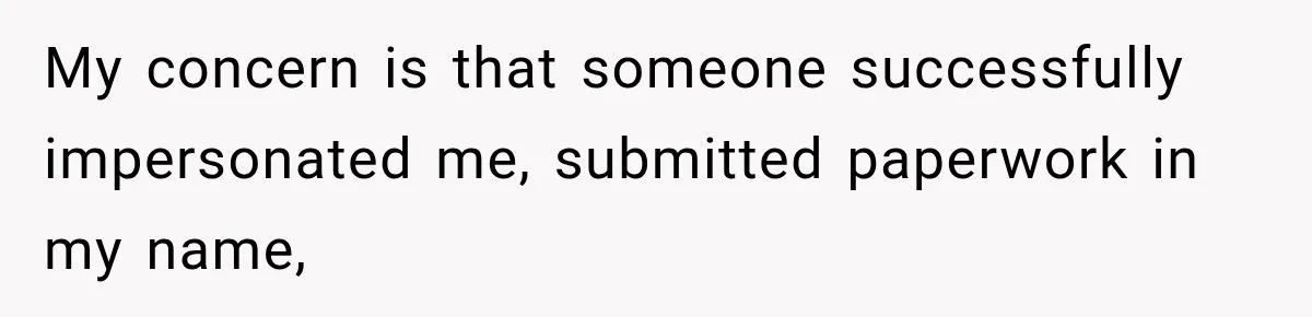 Scammer Pretends To Be Employee And Steals Two Paychecks Through A Fake HR Request My concern is that someone successfully impersonated me, submitted paperwork in my name,
