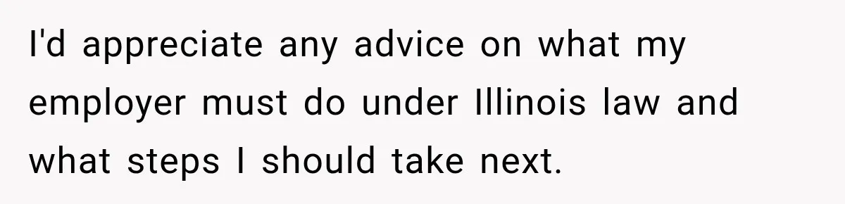 Scammer Pretends To Be Employee And Steals Two Paychecks Through A Fake HR Request I'd appreciate any advice on what my employer must do under Illinois law and what steps I should take next.