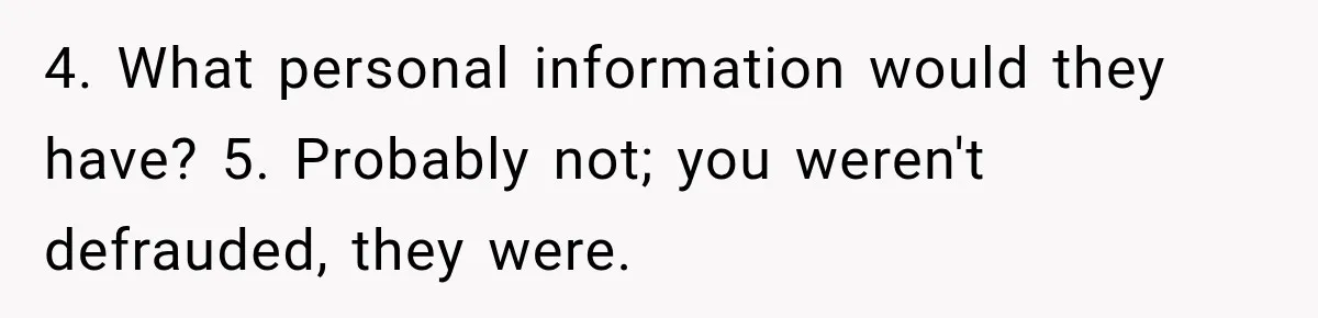 Scammer Pretends To Be Employee And Steals Two Paychecks Through A Fake HR Request 4. What personal information would they have? 5. Probably not; you weren't defrauded, they were.