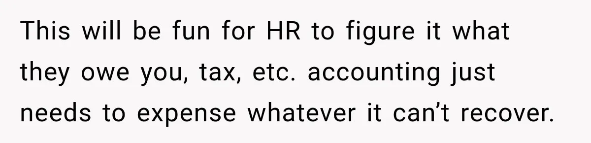 Scammer Pretends To Be Employee And Steals Two Paychecks Through A Fake HR Request This will be fun for HR to figure it what they owe you, tax, etc. accounting just needs to expense whatever it can’t recover.