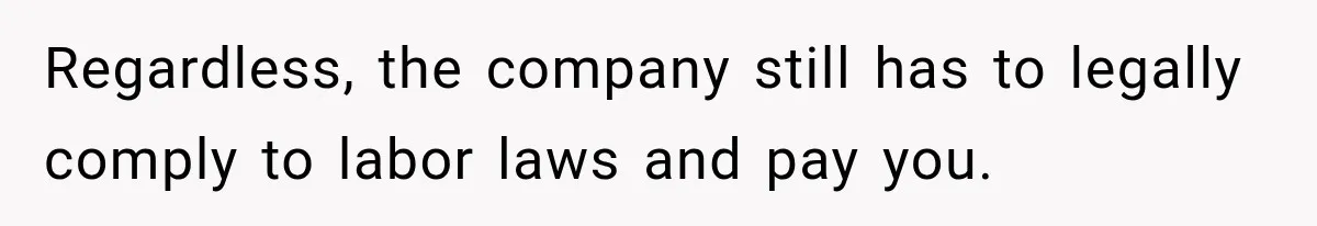 Scammer Pretends To Be Employee And Steals Two Paychecks Through A Fake HR Request Regardless, the company still has to legally comply to labor laws and pay you.