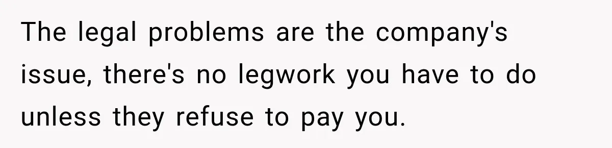 Scammer Pretends To Be Employee And Steals Two Paychecks Through A Fake HR Request The legal problems are the company's issue, there's no legwork you have to do unless they refuse to pay you.
