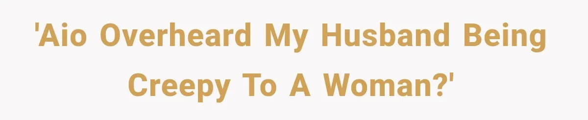 'AIO overheard my husband being creepy to a woman?'