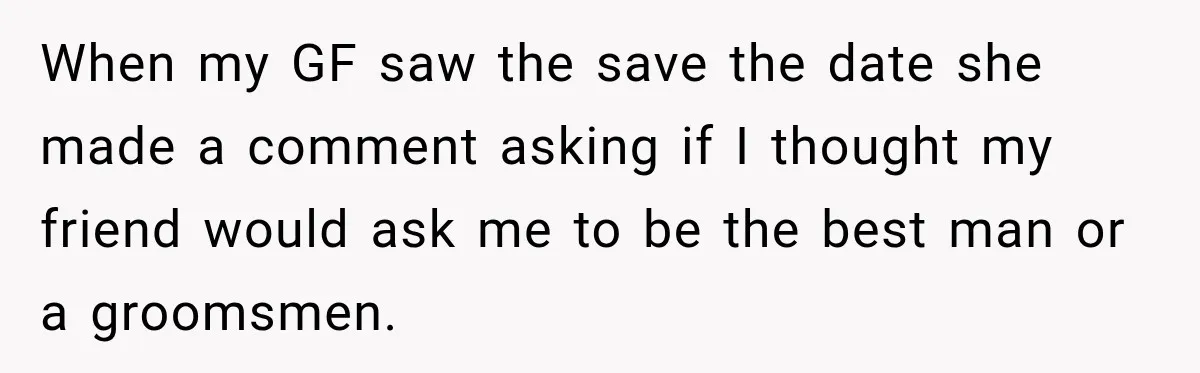 Girlfriend Threatens To End Relationship If Boyfriend Becomes His Best Friend’s Best Man When my GF saw the save the date she made a comment asking if I thought my friend would ask me to be the best man or a groomsmen.