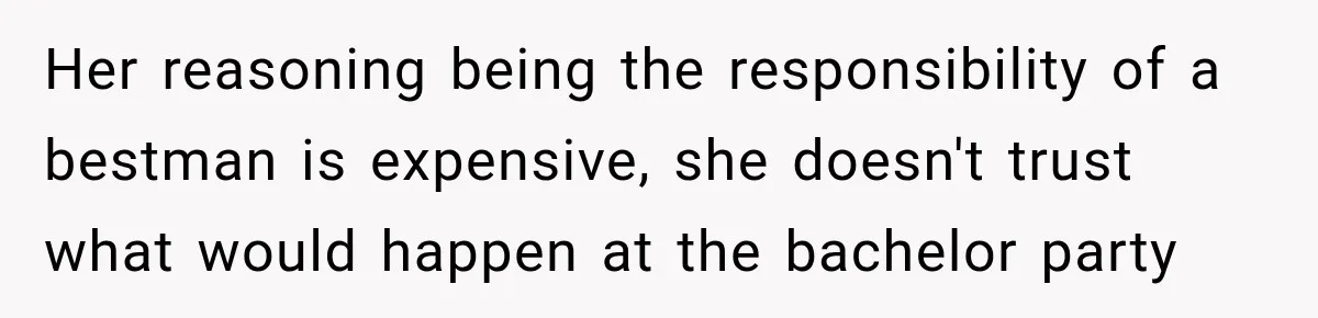 Girlfriend Threatens To End Relationship If Boyfriend Becomes His Best Friend’s Best Man Her reasoning being the responsibility of a bestman is expensive, she doesn't trust what would happen at the bachelor party