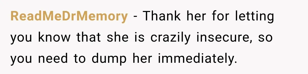 Girlfriend Threatens To End Relationship If Boyfriend Becomes His Best Friend’s Best Man ReadMeDrMemory − Thank her for letting you know that she is crazily insecure, so you need to dump her immediately.