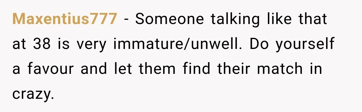 Girlfriend Threatens To End Relationship If Boyfriend Becomes His Best Friend’s Best Man Maxentius777 − Someone talking like that at 38 is very immature/unwell. Do yourself a favour and let them find their match in crazy.