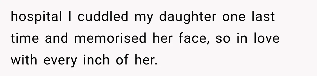 Mother Feared She Stopped Loving Her First Child After Baby Arrived, Then Learned the Truth hospital I cuddled my daughter one last time and memorised her face, so in love with every inch of her.