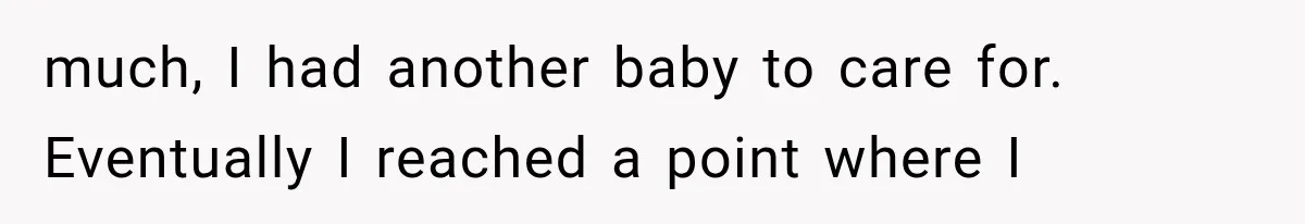 Mother Feared She Stopped Loving Her First Child After Baby Arrived, Then Learned the Truth much, I had another baby to care for. Eventually I reached a point where I