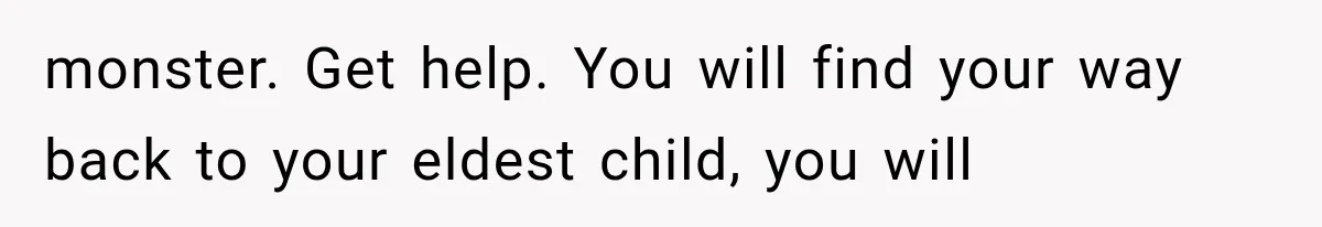 Mother Feared She Stopped Loving Her First Child After Baby Arrived, Then Learned the Truth monster. Get help. You will find your way back to your eldest child, you will