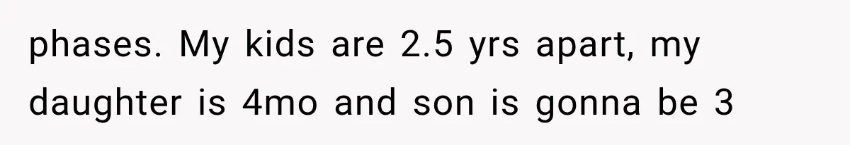 Mother Feared She Stopped Loving Her First Child After Baby Arrived, Then Learned the Truth phases. My kids are 2.5 yrs apart, my daughter is 4mo and son is gonna be 3