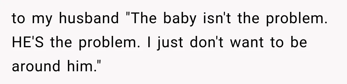 Mother Feared She Stopped Loving Her First Child After Baby Arrived, Then Learned the Truth to my husband "The baby isn't the problem. HE'S the problem. I just don't want to be around him."