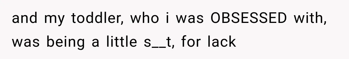 Mother Feared She Stopped Loving Her First Child After Baby Arrived, Then Learned the Truth and my toddler, who i was OBSESSED with, was being a little s__t, for lack