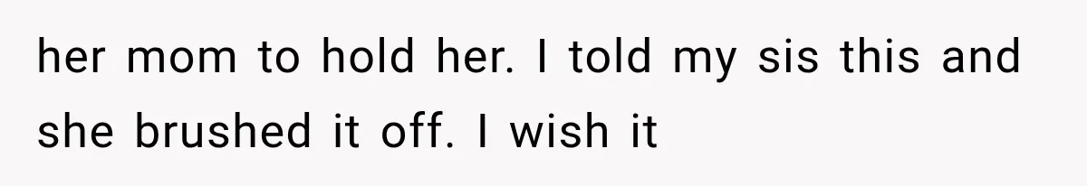 Mother Feared She Stopped Loving Her First Child After Baby Arrived, Then Learned the Truth her mom to hold her. I told my sis this and she brushed it off. I wish it