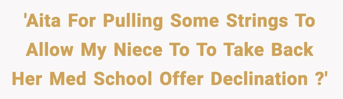 Woman Rejects Her Med School Offer, Regrets It, and Her Uncle Pulls One Very Important String 'AITA for pulling some strings to allow my niece to to take back her med school offer declination ?'