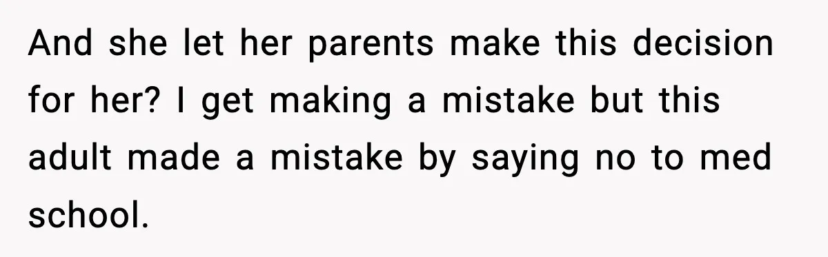 Woman Rejects Her Med School Offer, Regrets It, and Her Uncle Pulls One Very Important String And she let her parents make this decision for her? I get making a mistake but this adult made a mistake by saying no to med school.