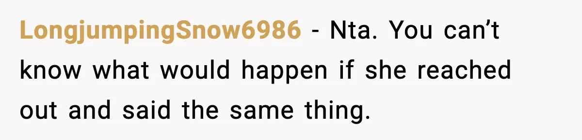 Woman Rejects Her Med School Offer, Regrets It, and Her Uncle Pulls One Very Important String LongjumpingSnow6986 − Nta. You can’t know what would happen if she reached out and said the same thing.