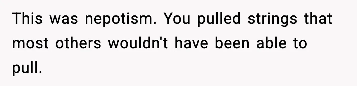 Woman Rejects Her Med School Offer, Regrets It, and Her Uncle Pulls One Very Important String This was nepotism. You pulled strings that most others wouldn't have been able to pull.
