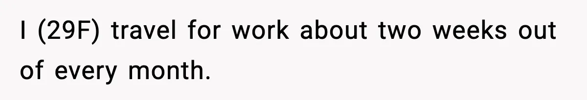 I (29F) travel for work about two weeks out of every month.