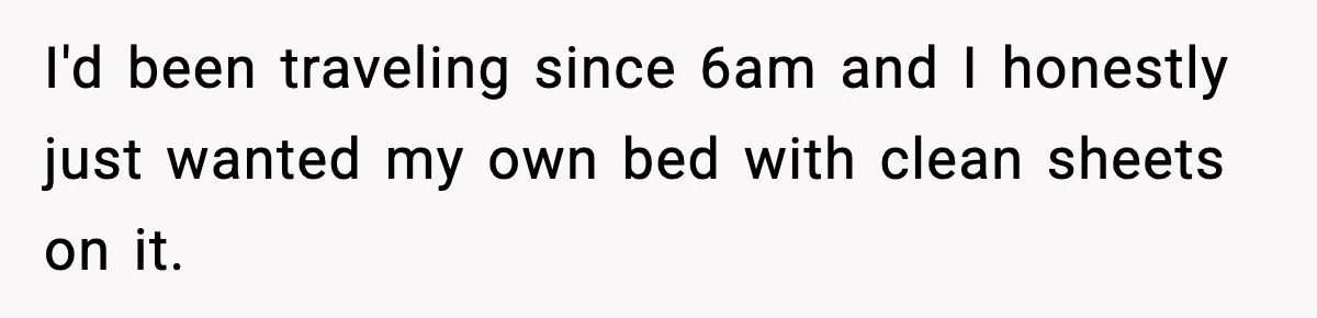 I'd been traveling since 6am and I honestly just wanted my own bed with clean sheets on it.