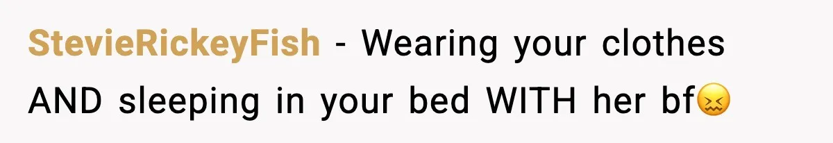 StevieRickeyFish − Wearing your clothes AND sleeping in your bed WITH her bf😖