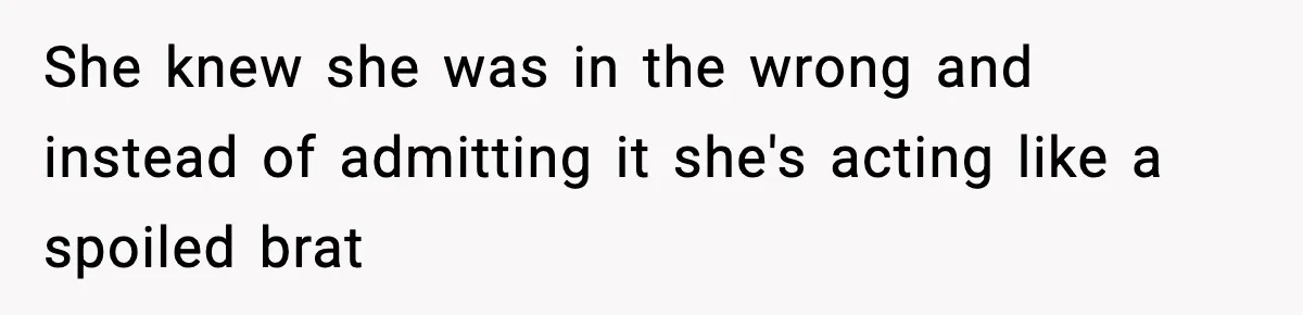 She knew she was in the wrong and instead of admitting it she's acting like a spoiled brat