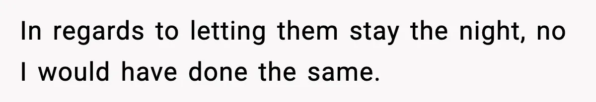 In regards to letting them stay the night, no I would have done the same.