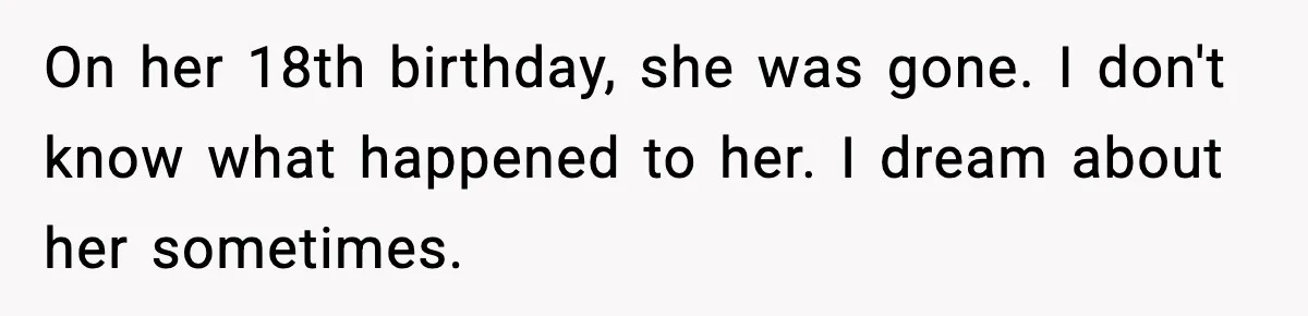On her 18th birthday, she was gone. I don't know what happened to her. I dream about her sometimes.