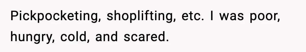 Pickpocketing, shoplifting, etc. I was poor, hungry, cold, and scared.