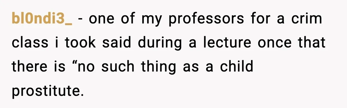 bl0ndi3_ − one of my professors for a crim class i took said during a lecture once that there is “no such thing as a child prostitute.