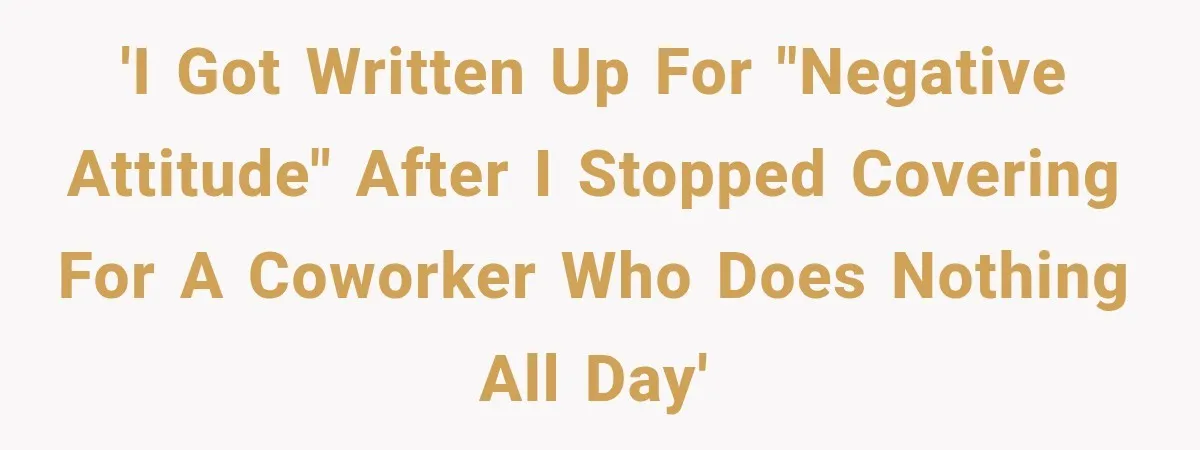 Employee Gets Written Up For “Negative Attitude” After Finally Stopping A Coworker’s Work From Landing On Their Desk 'I got written up for "negative attitude" after I stopped covering for a coworker who does nothing all day'