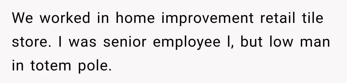 Employee Gets Written Up For “Negative Attitude” After Finally Stopping A Coworker’s Work From Landing On Their Desk We worked in home improvement retail tile store. I was senior employee l, but low man in totem pole.