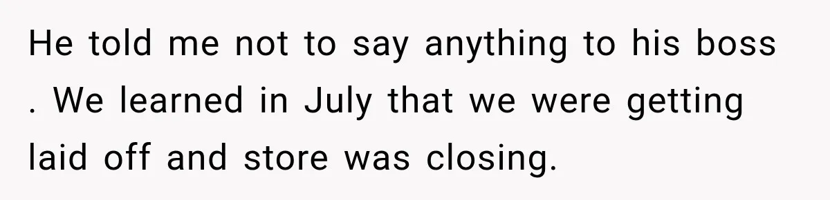 Employee Gets Written Up For “Negative Attitude” After Finally Stopping A Coworker’s Work From Landing On Their Desk He told me not to say anything to his boss . We learned in July that we were getting laid off and store was closing.