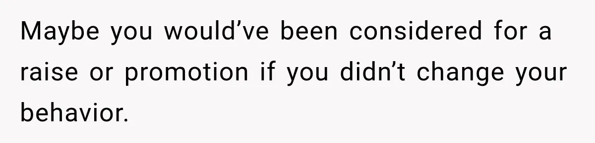 Employee Gets Written Up For “Negative Attitude” After Finally Stopping A Coworker’s Work From Landing On Their Desk Maybe you would’ve been considered for a raise or promotion if you didn’t change your behavior.