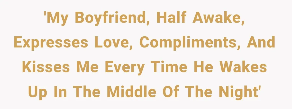 'My boyfriend, half awake, expresses love, compliments, and kisses me every time he wakes up in the middle of the night'