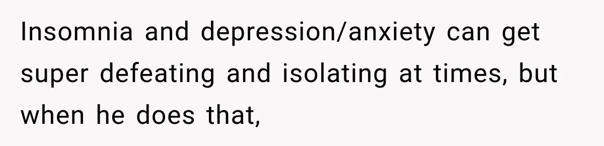Insomnia and depression/anxiety can get super defeating and isolating at times, but when he does that,