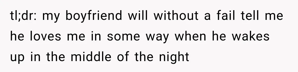 tl;dr: my boyfriend will without a fail tell me he loves me in some way when he wakes up in the middle of the night