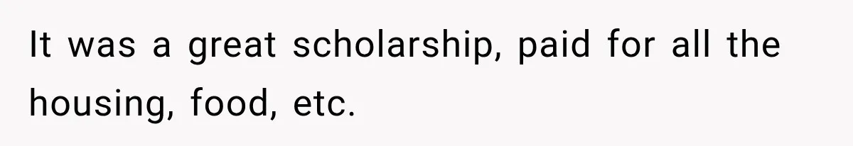 It was a great scholarship, paid for all the housing, food, etc.