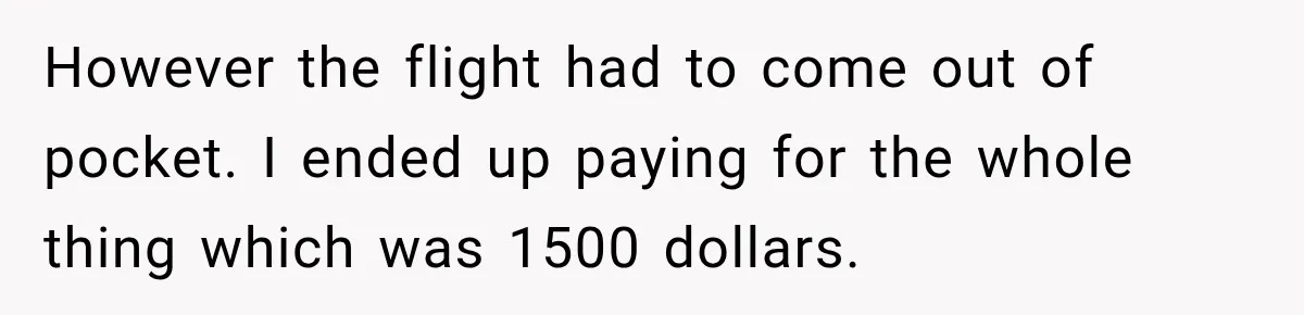 However the flight had to come out of pocket. I ended up paying for the whole thing which was 1500 dollars.