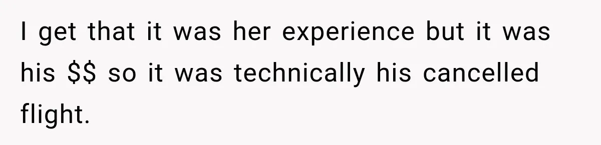 I get that it was her experience but it was his $$ so it was technically his cancelled flight.