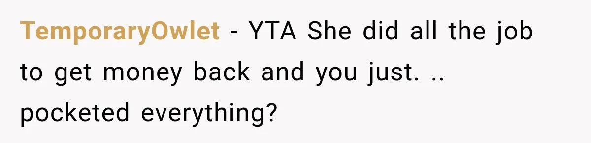 TemporaryOwlet − YTA She did all the job to get money back and you just. .. pocketed everything?