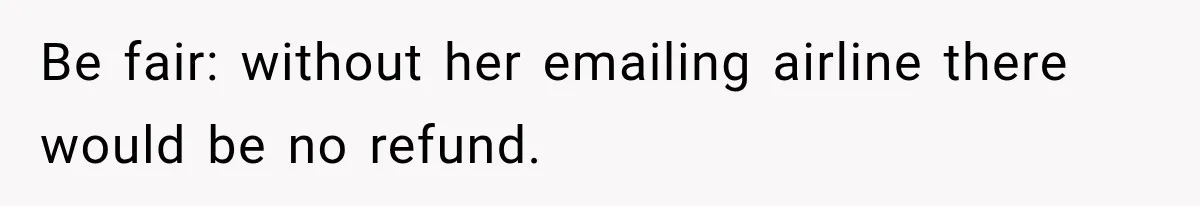Be fair: without her emailing airline there would be no refund.