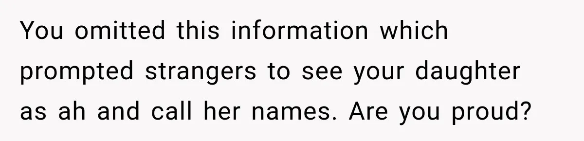 You omitted this information which prompted strangers to see your daughter as ah and call her names. Are you proud?