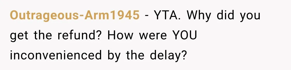 Outrageous-Arm1945 − YTA. Why did you get the refund? How were YOU inconvenienced by the delay?
