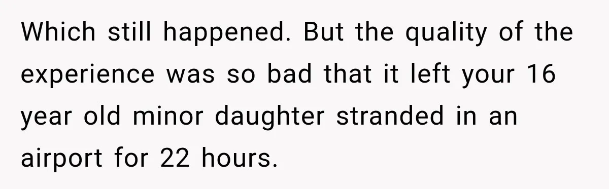 Which still happened. But the quality of the experience was so bad that it left your 16 year old minor daughter stranded in an airport for 22 hours.
