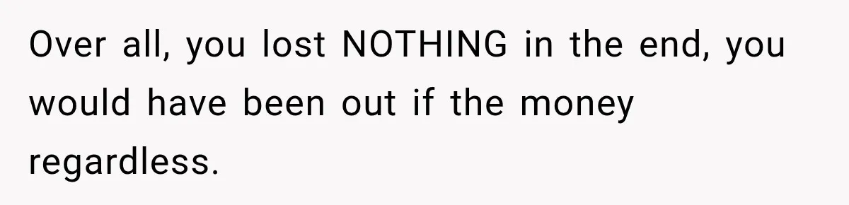 Over all, you lost NOTHING in the end, you would have been out if the money regardless.