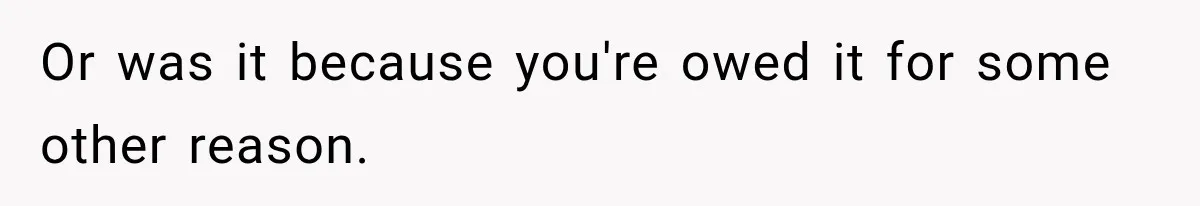 Or was it because you're owed it for some other reason.