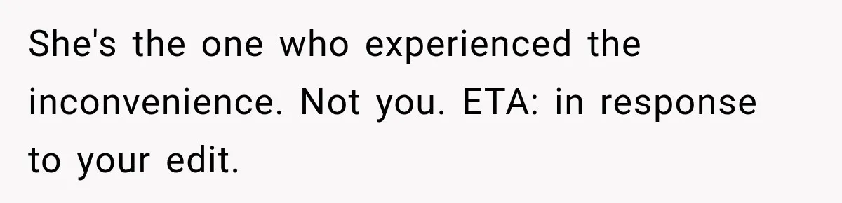 She's the one who experienced the inconvenience. Not you. ETA: in response to your edit.